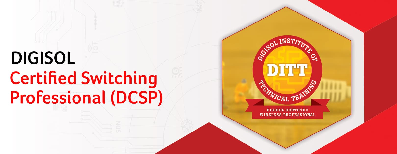 Digisol Certified Switching professional (DCSP) is course program to enhance the engineer’s knowledge on the technical aspects of network switching technologies and their types. Additional to the theoretical understanding, the program will also include the practical understanding on the Digisol switch device configurations. The Program benefits are as listed below :  1. Provide hands-on experience on DIGISOL switching products. 2. Enable participants with in depth knowledge on the technical aspects of switching technologies and types of switches. 3. Provide training to configure DIGISOL Switching products. Certification Validity : One year